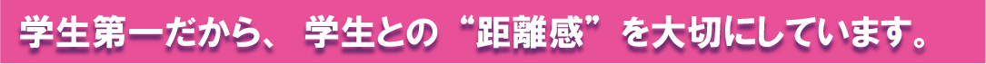 学生第一だから、距離感を大切に