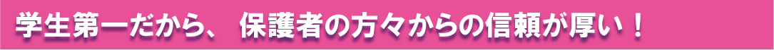 学生第一だから保護者様からの信頼が厚い