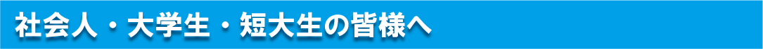 社会人・大学生・短大生の皆様へ